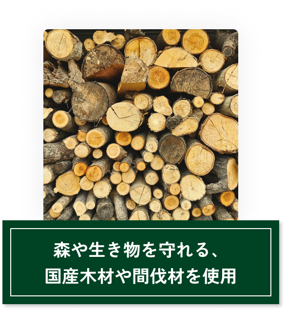 森や生き物を守れる、 国産木材や間伐材を使用